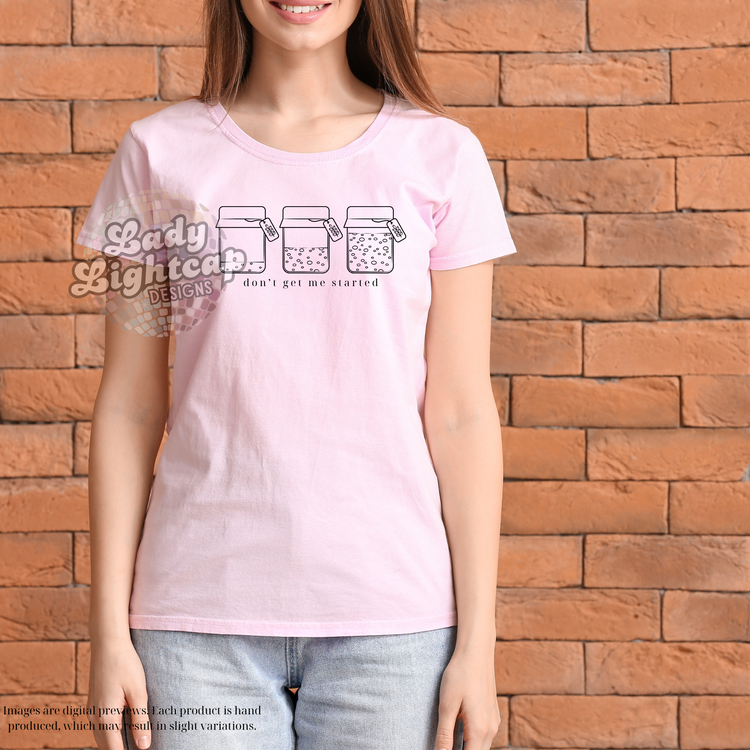 Don't Get Me Started Tee / Sourdough shirt / Baking Tee /