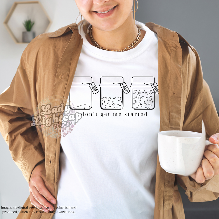 Don't Get Me Started Tee / Sourdough shirt / Baking Tee /